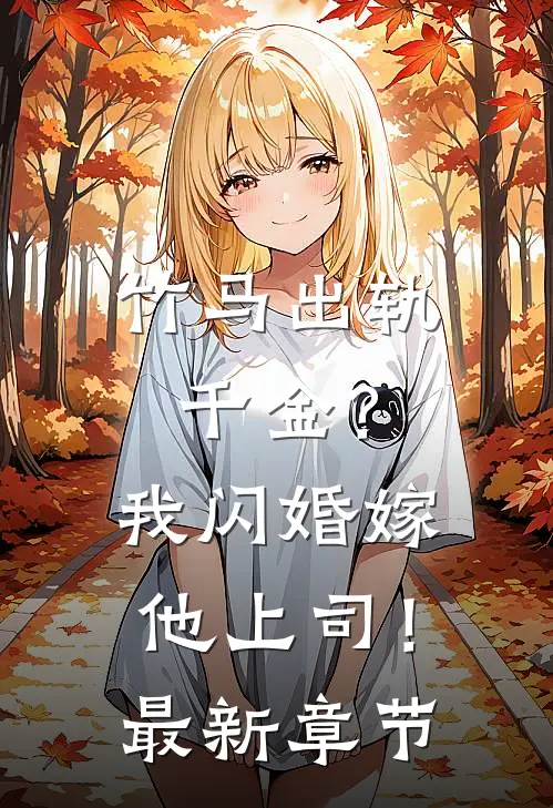竹马出轨千金？我闪婚嫁他上司！最新章节