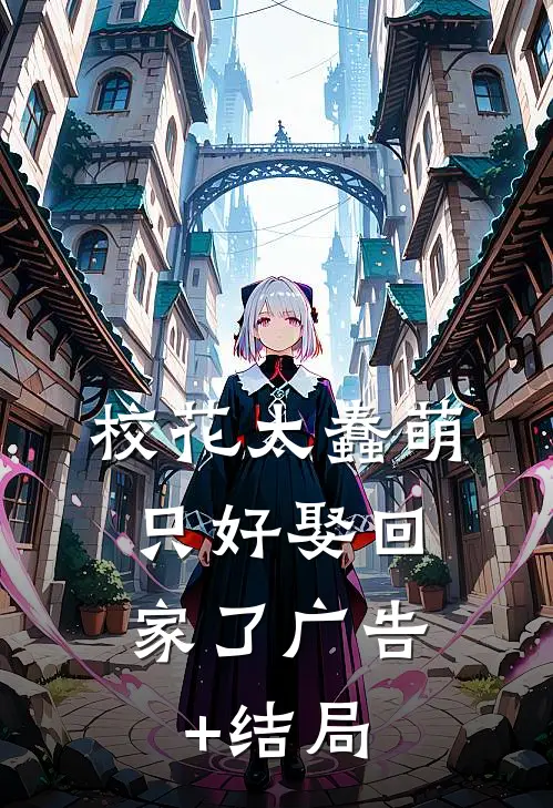 校花太蠢萌，只好娶回家了广告+结局