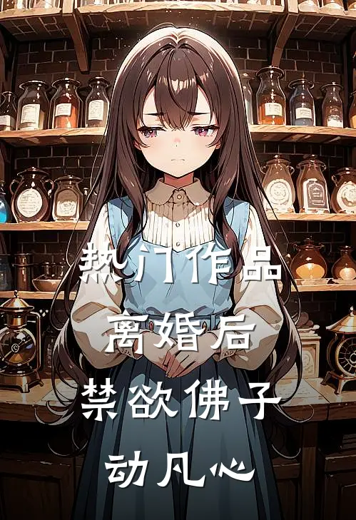 热门作品离婚后，禁欲佛子动凡心