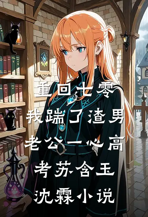 重回七零，我踹了渣男老公一心高考苏含玉沈霖小说