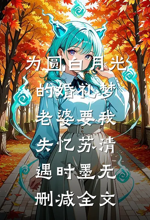 为圆白月光的婚礼梦，老婆要我失忆苏清遇时墨无删减全文