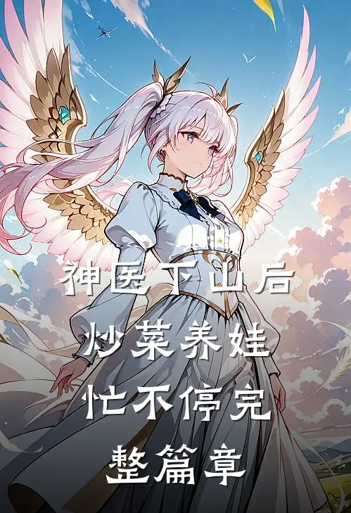 神医下山后，炒菜养娃忙不停完整篇章