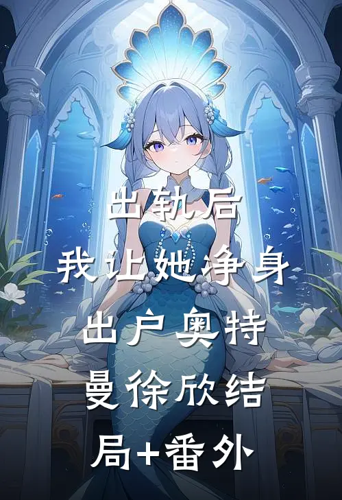 出轨后，我让她净身出户奥特曼徐欣结局+番外