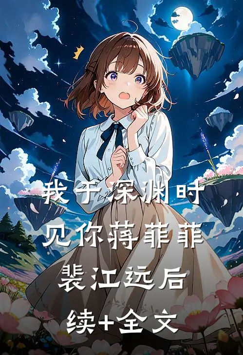 我于深渊时见你蒋菲菲裴江远后续+全文