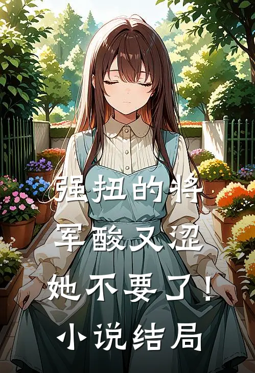 强扭的将军酸又涩，她不要了！小说结局