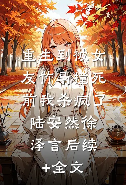重生到被女友竹马撞死前我杀疯了: 陆安然徐泽言后续+全文