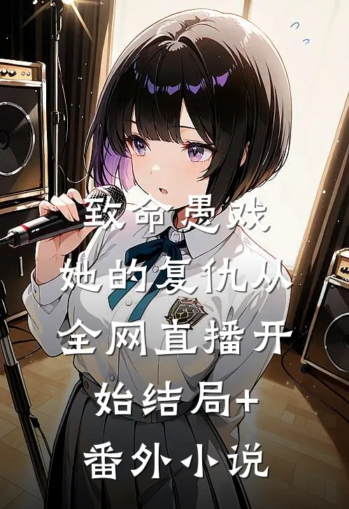 致命愚戏：她的复仇从全网直播开始结局+番外小说