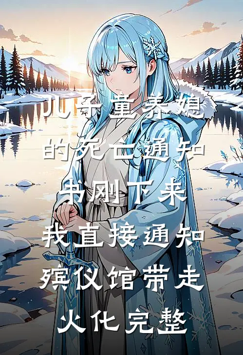 儿子童养媳的死亡通知书刚下来，我直接通知殡仪馆带走火化完整