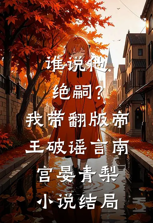 谁说他绝嗣？我带翻版帝王破谣言南宫晏青梨小说结局