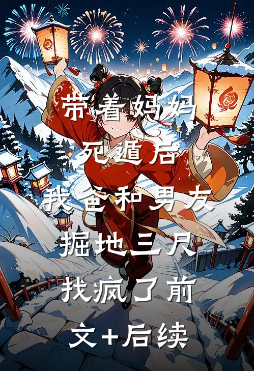 带着妈妈死遁后，我爸和男友掘地三尺找疯了前文+后续