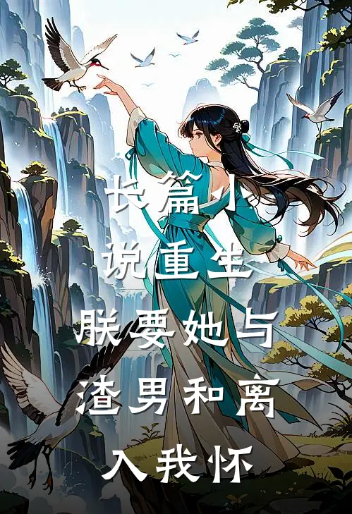 长篇小说重生：朕要她与渣男和离，入我怀
