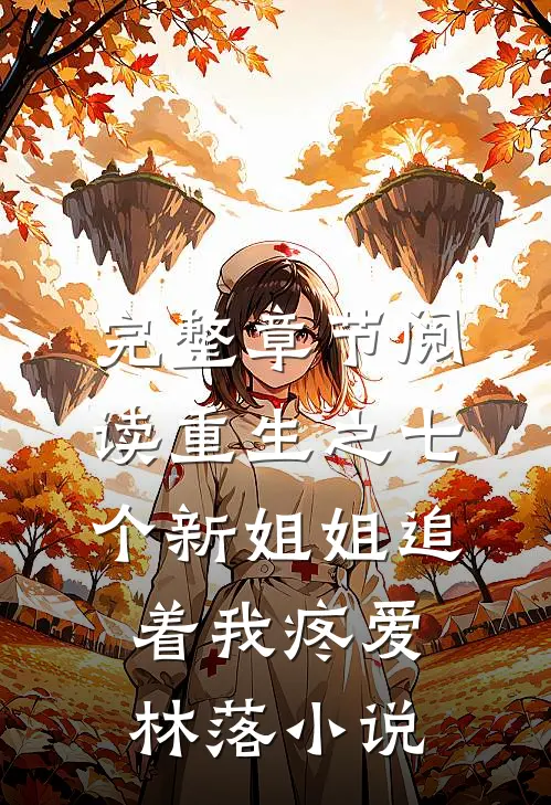 完整章节阅读重生之七个新姐姐追着我疼爱林落小说