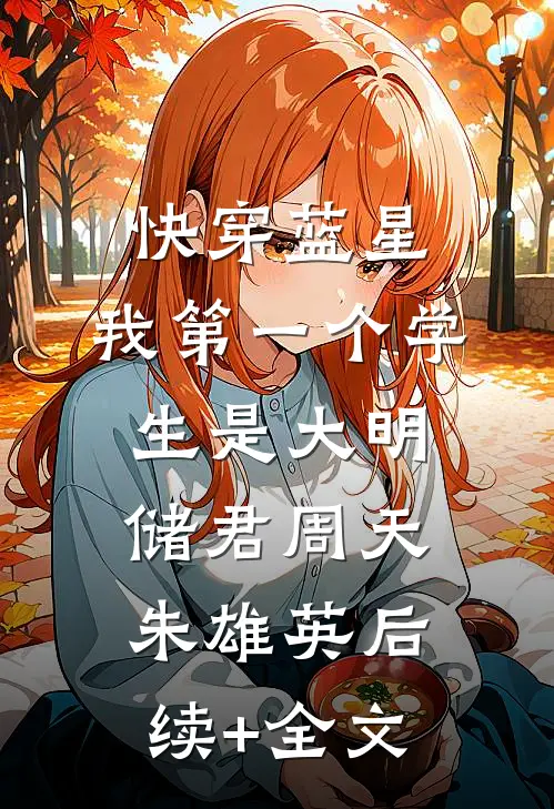 快穿蓝星，我第一个学生是大明储君周天朱雄英后续+全文