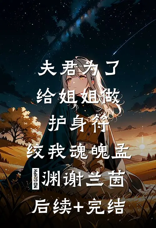 夫君为了给姐姐做护身符，绞我魂魄孟洺渊谢兰茵后续+完结