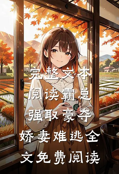 完整文本阅读霸总强取豪夺,娇妻难逃全文免费阅读
