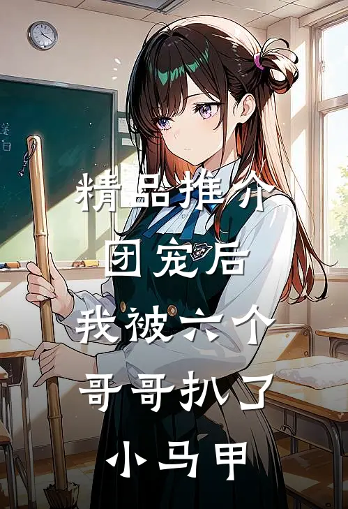 精品推介团宠后，我被六个哥哥扒了小马甲