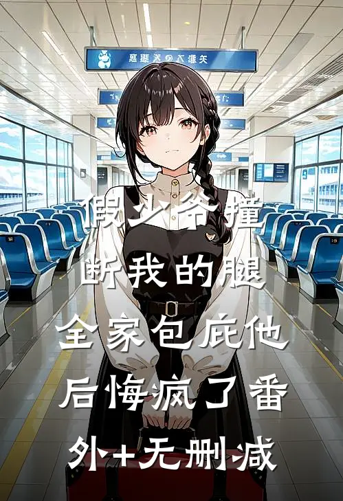 假少爷撞断我的腿，全家包庇他后悔疯了番外+无删减