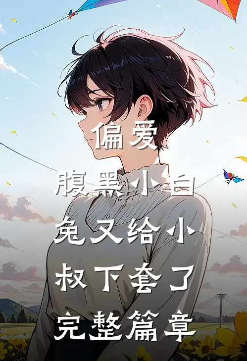 偏爱：腹黑小白兔又给小叔下套了完整篇章