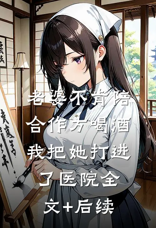 老婆不肯陪合作方喝酒，我把她打进了医院全文+后续
