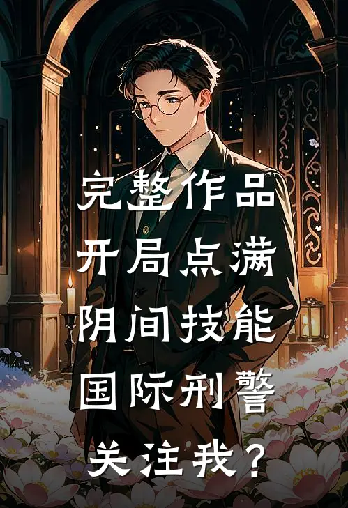 完整作品开局点满阴间技能，国际刑警关注我？