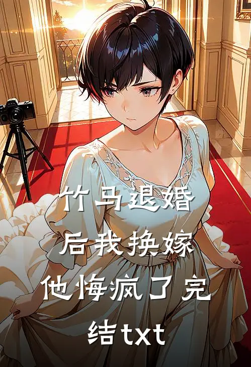 竹马退婚后我换嫁，他悔疯了完结txt