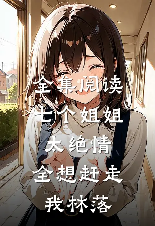 全集阅读七个姐姐太绝情,全想赶走我林落