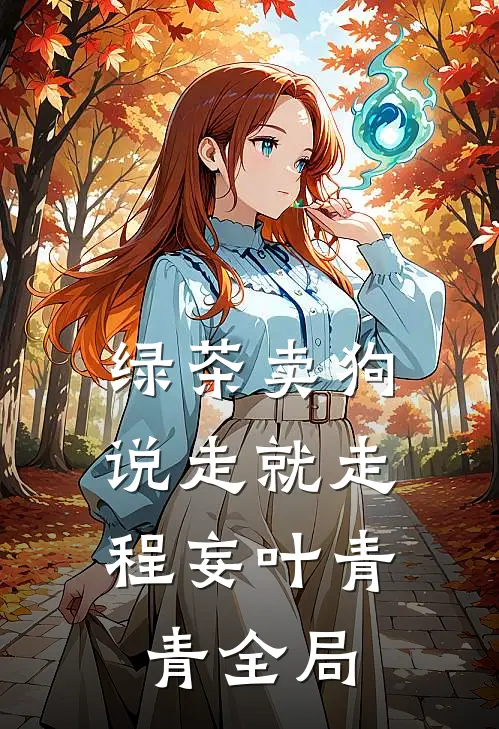 绿茶卖狗，说走就走程妄叶青青全局