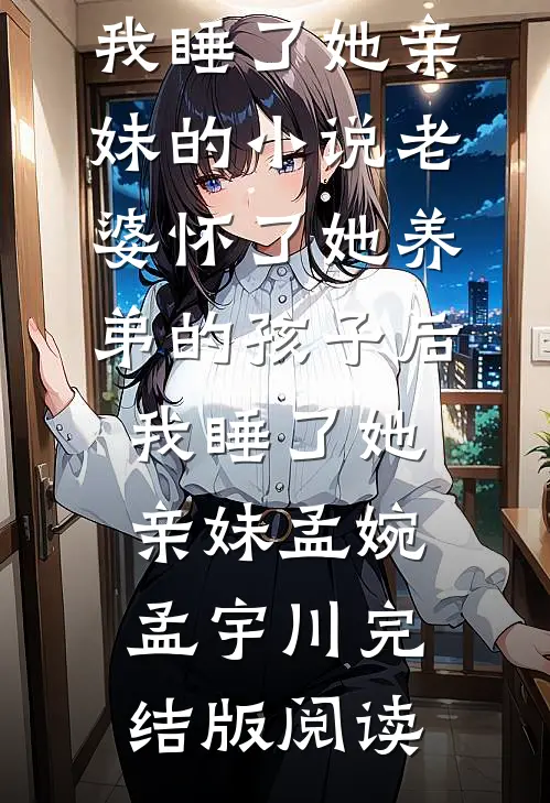 老婆怀了她养弟的孩子后，我睡了她亲妹的小说老婆怀了她养弟的孩子后，我睡了她亲妹孟婉孟宇川完结版阅读