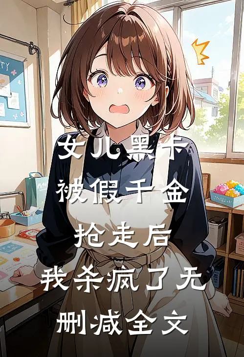 女儿黑卡被假千金抢走后，我杀疯了无删减全文
