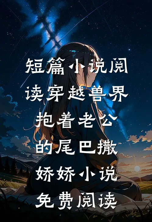 短篇小说阅读穿越兽界:抱着老公的尾巴撒娇娇小说免费阅读