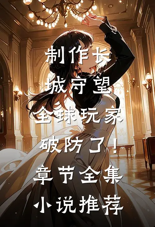 制作长城守望，全球玩家破防了！章节全集小说推荐