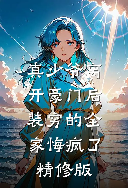 真少爷离开豪门后，装穷的全家悔疯了精修版