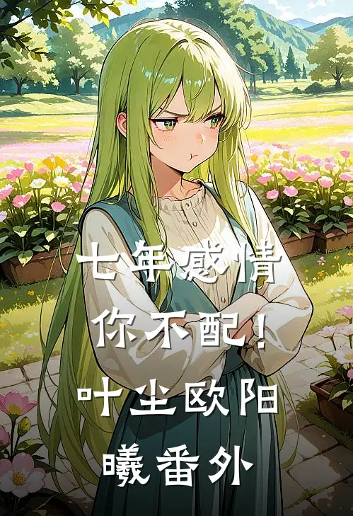 七年感情你不配！叶尘欧阳曦 番外