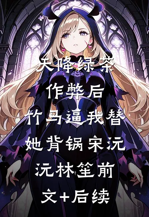 天降绿茶作弊后，竹马逼我替她背锅宋沅沅林笙前文+后续