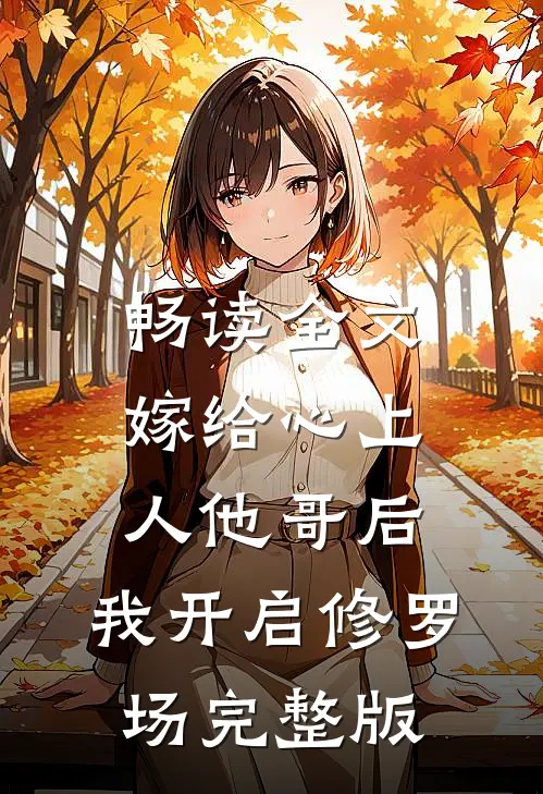 畅读全文嫁给心上人他哥后，我开启修罗场完整版