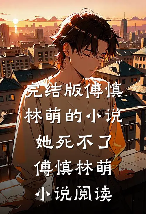 完结版傅慎林萌的小说她死不了傅慎林萌小说阅读