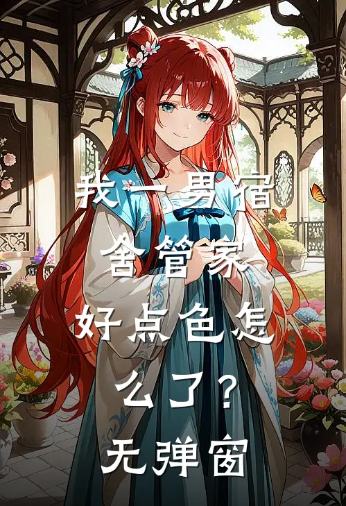 我一男宿舍管家，好点色怎么了？无弹窗