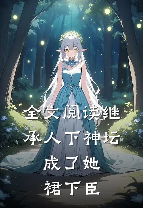 全文阅读继承人下神坛，成了她裙下臣