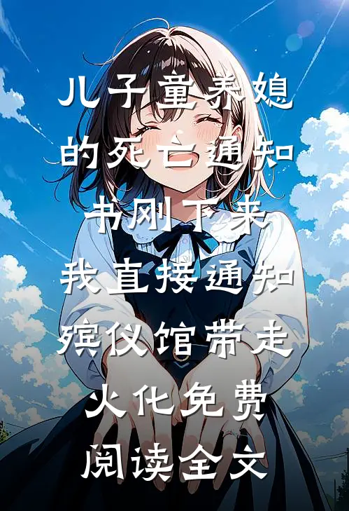 儿子童养媳的死亡通知书刚下来，我直接通知殡仪馆带走火化免费阅读全文