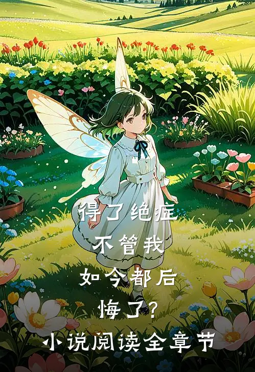 得了绝症不管我,如今都后悔了?小说阅读全章节