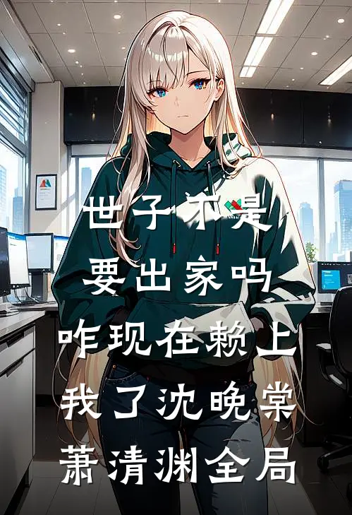 世子不是要出家吗，咋现在赖上我了沈晚棠萧清渊全局