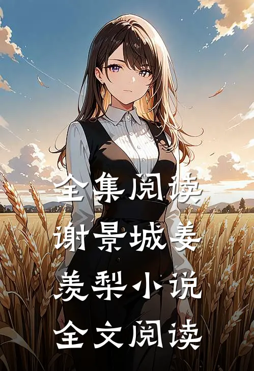 全集阅读谢景城姜羡梨小说全文阅读