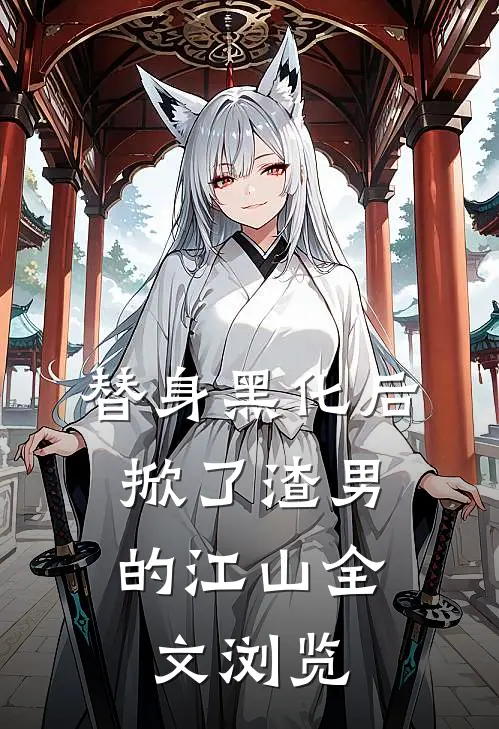 替身黑化后，掀了渣男的江山全文浏览