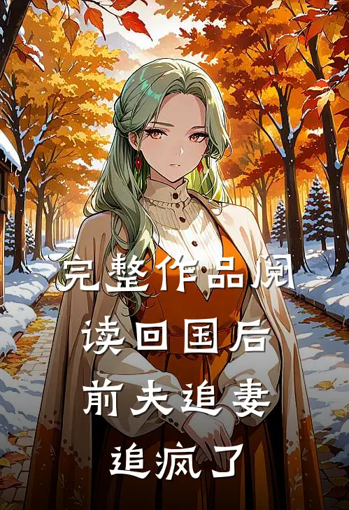完整作品阅读回国后，前夫追妻追疯了