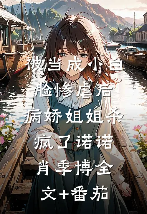 被当成小白脸惨虐后，病娇姐姐杀疯了诺诺肖季博全文+番茄