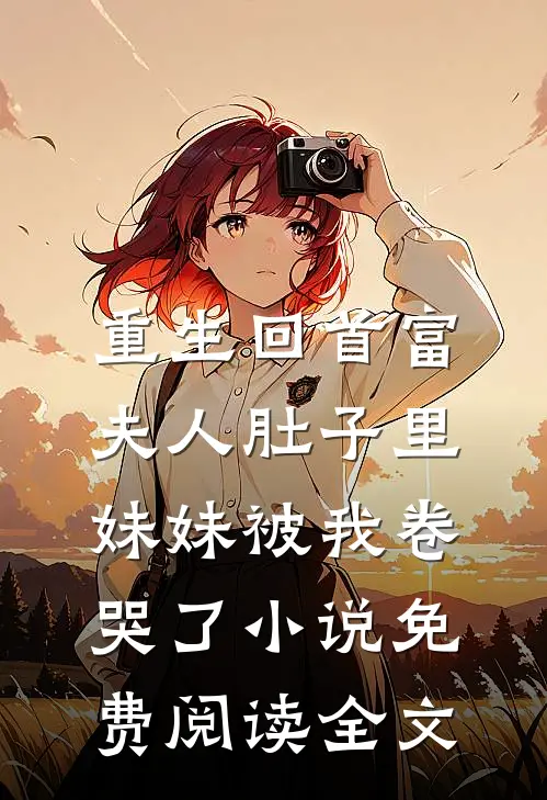 重生回首富夫人肚子里，妹妹被我卷哭了小说免费阅读全文