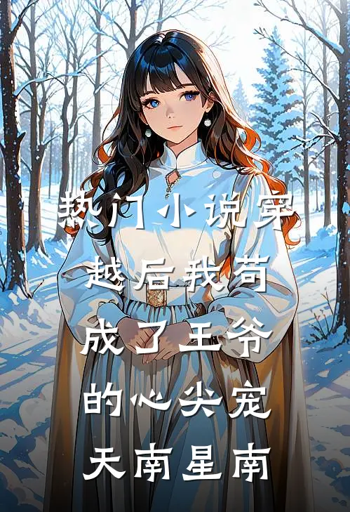 热门小说穿越后我苟成了王爷的心尖宠 天南星南