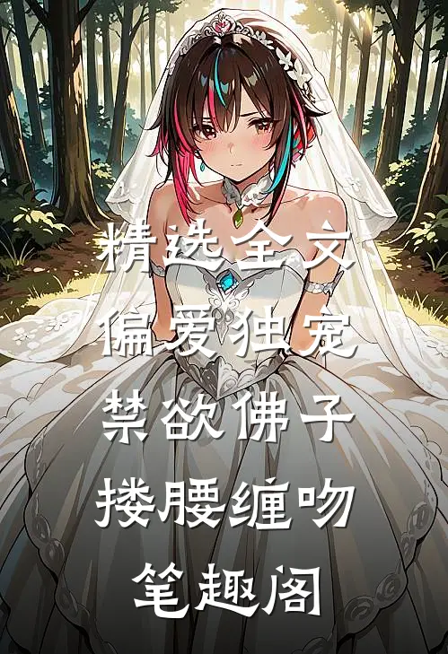 精选全文偏爱独宠,禁欲佛子搂腰缠吻笔趣阁