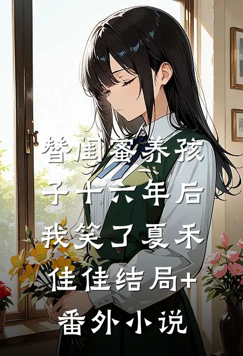 替闺蜜养孩子十六年后，我笑了夏禾佳佳结局+番外小说