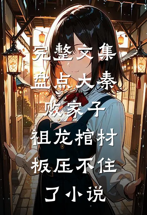 完整文集盘点大秦败家子,祖龙棺材板压不住了小说